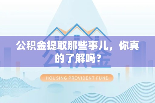 龙文公积金提取那些事儿，你真的了解吗？