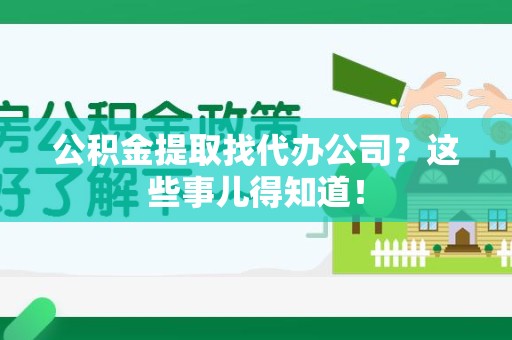 龙文公积金提取找代办公司？这些事儿得知道！