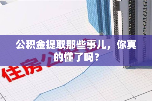 龙文公积金提取那些事儿，你真的懂了吗？