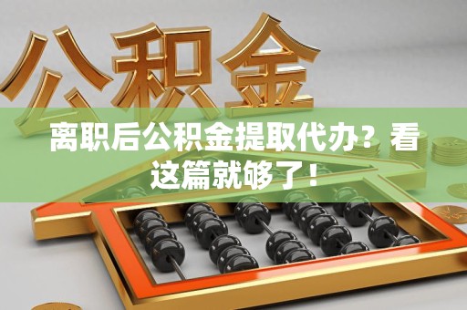龙文离职后公积金提取代办？看这篇就够了！
