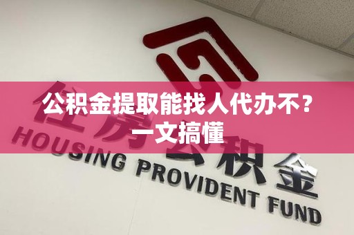 龙文公积金提取能找人代办不？一文搞懂