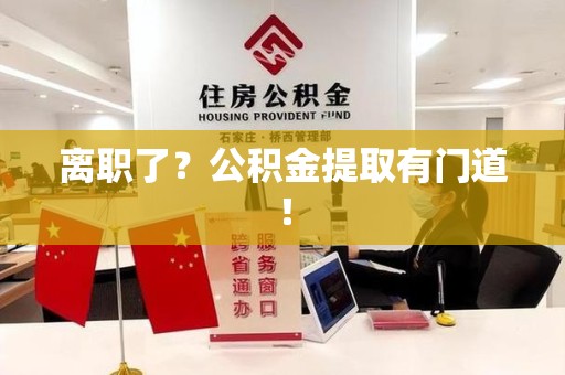 龙文离职了?公积金提取有门道! 龙文离职了?公积金提取有门道!