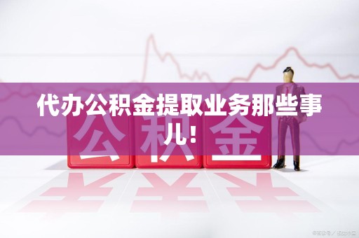 龙文代办公积金提取业务那些事儿! 龙文代办公积金提取业务那些事儿!