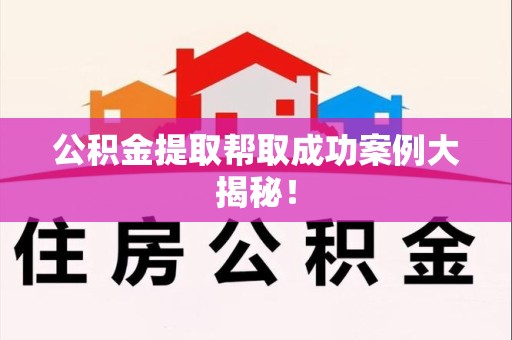 龙文公积金提取帮取成功案例大揭秘！