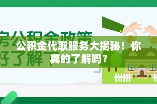 龙文公积金代取服务大揭秘！你真的了解吗？