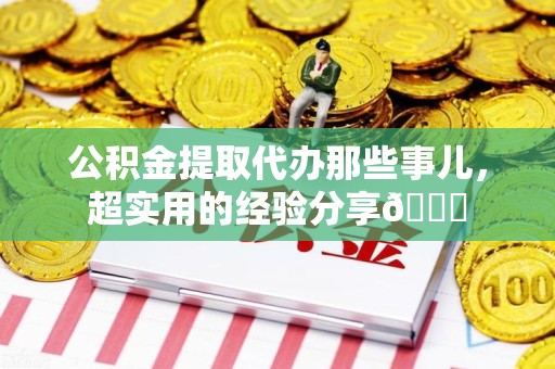 龙文公积金提取代办那些事儿，超实用的经验分享😎