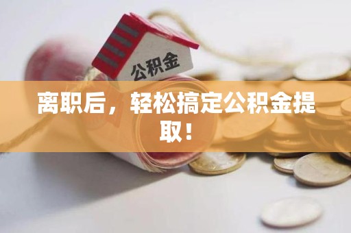 龙文离职后，轻松搞定公积金提取！