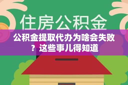 龙文公积金提取代办为啥会失败？这些事儿得知道