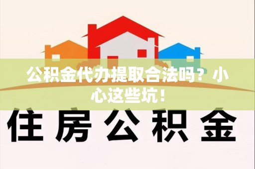龙文公积金代办提取合法吗?小心这些坑! 龙文公积金代办提取合法吗?小心这些坑!