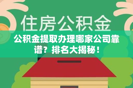 龙文公积金提取办理哪家公司靠谱?排名大揭秘! 龙文公积金提取办理哪家公司靠谱?排名大揭秘!
