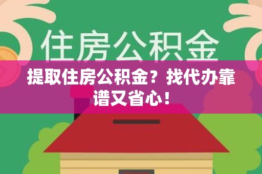 龙文提取住房公积金？找代办靠谱又省心！