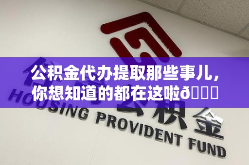 龙文公积金代办提取那些事儿，你想知道的都在这啦😉