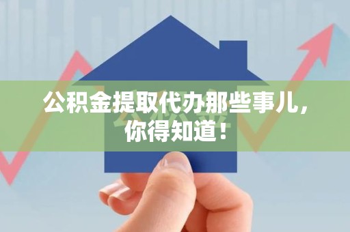 龙文公积金提取代办那些事儿，你得知道！