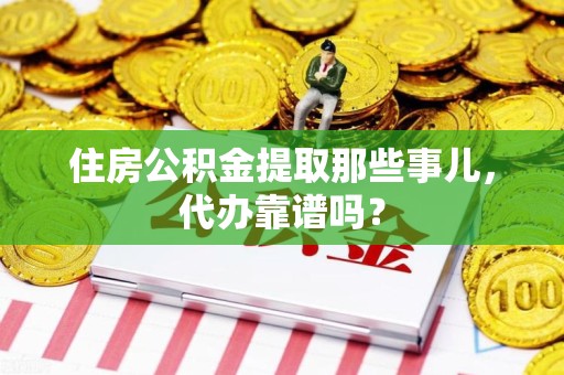 龙文住房公积金提取那些事儿，代办靠谱吗？