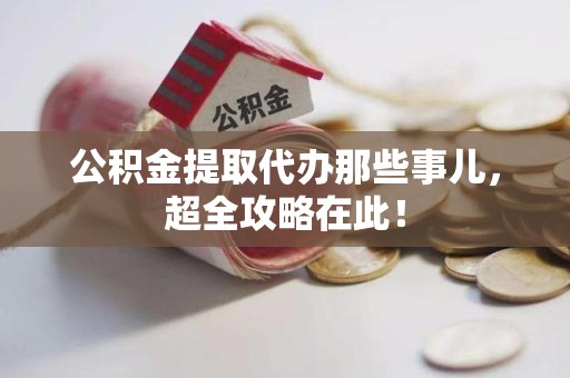 龙文公积金提取代办那些事儿,超全攻略在此! 龙文公积金提取代办那些事儿,超全攻略在此!