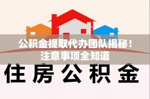 龙文公积金提取代办团队揭秘！注意事项全知道
