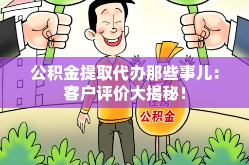 龙文公积金提取代办那些事儿：客户评价大揭秘！