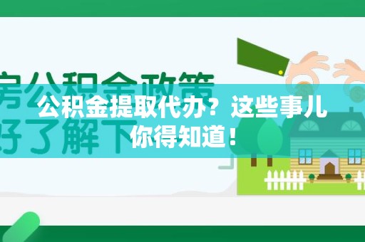 龙文公积金提取代办？这些事儿你得知道！