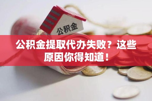 龙文公积金提取代办失败?这些原因你得知道! 龙文公积金提取代办失败?这些原因你得知道!