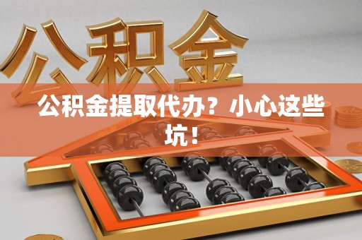 龙文公积金提取代办?小心这些坑! 龙文公积金提取代办?小心这些坑!