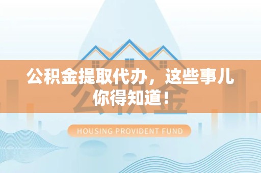 龙文公积金提取代办,这些事儿你得知道! 龙文公积金提取代办,这些事儿你得知道!