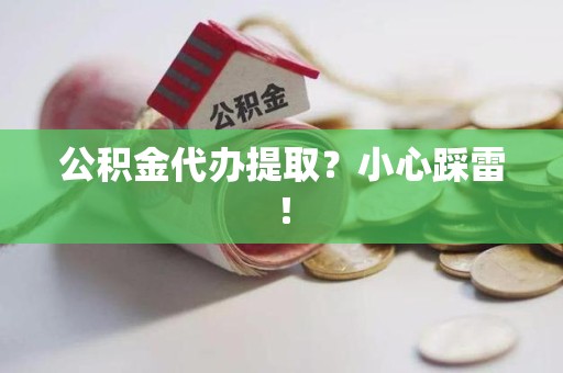 龙文公积金代办提取？小心踩雷！