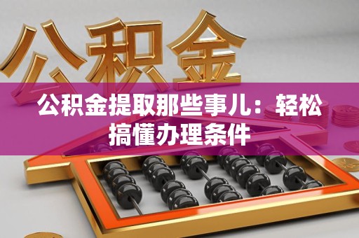 龙文公积金提取那些事儿：轻松搞懂办理条件