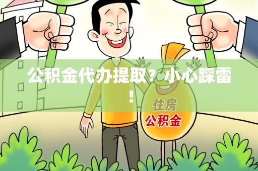 龙文公积金代办提取？小心踩雷！