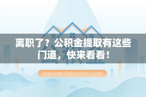龙文离职了？公积金提取有这些门道，快来看看！