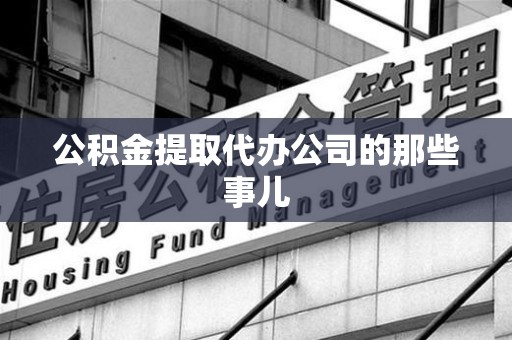 龙文公积金提取代办公司的那些事儿