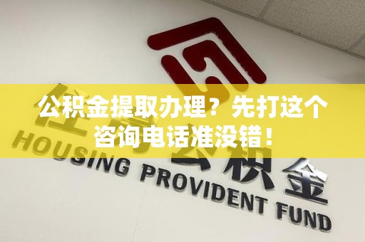 龙文公积金提取办理？先打这个咨询电话准没错！
