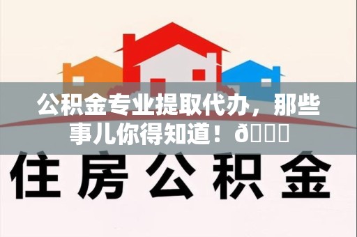 龙文公积金专业提取代办，那些事儿你得知道！😎