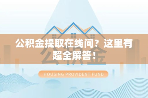 龙文公积金提取在线问?这里有超全解答! 龙文公积金提取在线问?这里有超全解答!