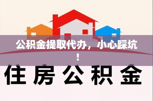 龙文公积金提取代办，小心踩坑！