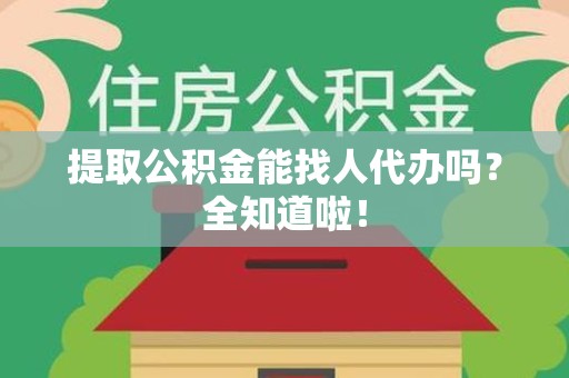 龙文提取公积金能找人代办吗？全知道啦！