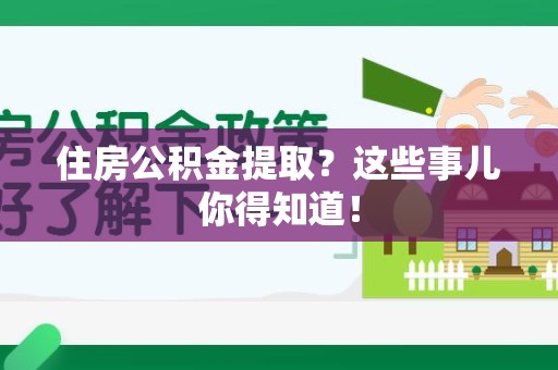 龙文住房公积金提取？这些事儿你得知道！