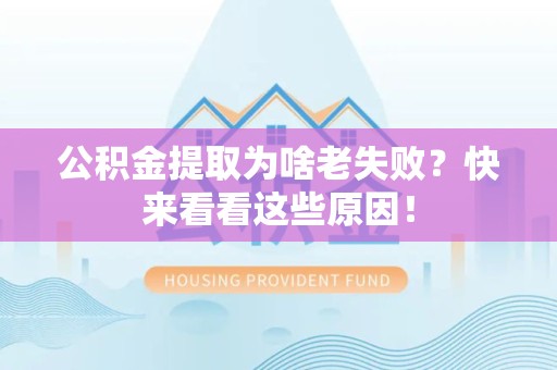 龙文公积金提取为啥老失败？快来看看这些原因！