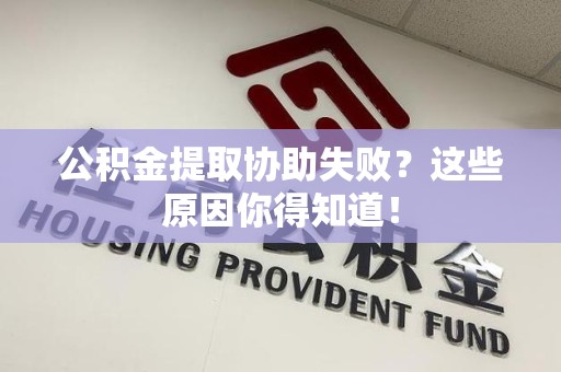 龙文公积金提取协助失败?这些原因你得知道! 龙文公积金提取协助失败?这些原因你得知道!