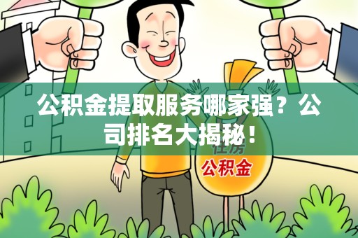 龙文公积金提取服务哪家强?公司排名大揭秘! 龙文公积金提取服务哪家强?公司排名大揭秘!