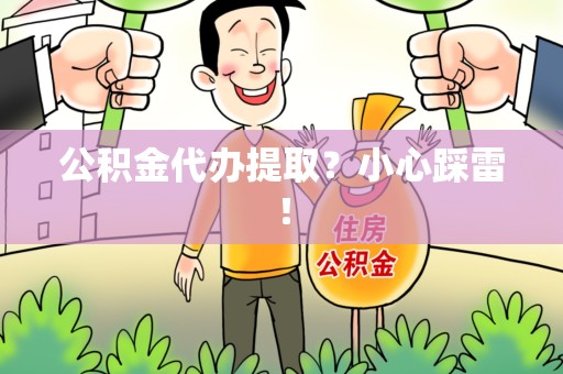 龙文公积金代办提取？小心踩雷！