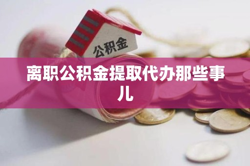 龙文离职公积金提取代办那些事儿