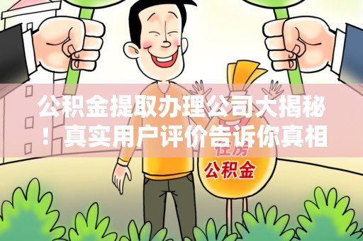 龙文公积金提取办理公司大揭秘！真实用户评价告诉你真相