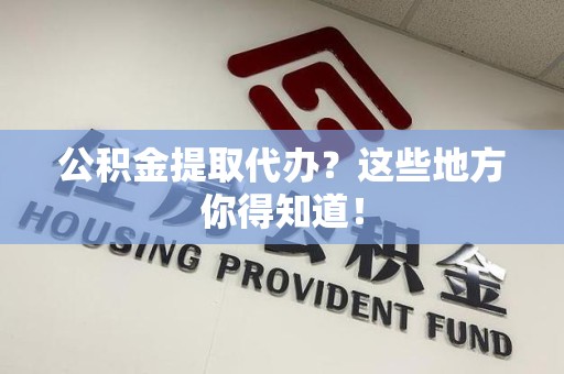 龙文公积金提取代办？这些地方你得知道！
