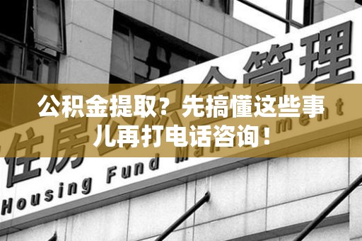 龙文公积金提取？先搞懂这些事儿再打电话咨询！